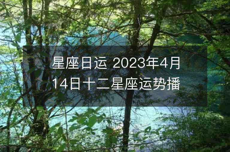 星座日运 2023年4月14日十二星座运势播报