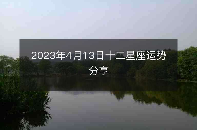 2023年4月13日十二星座运势分享