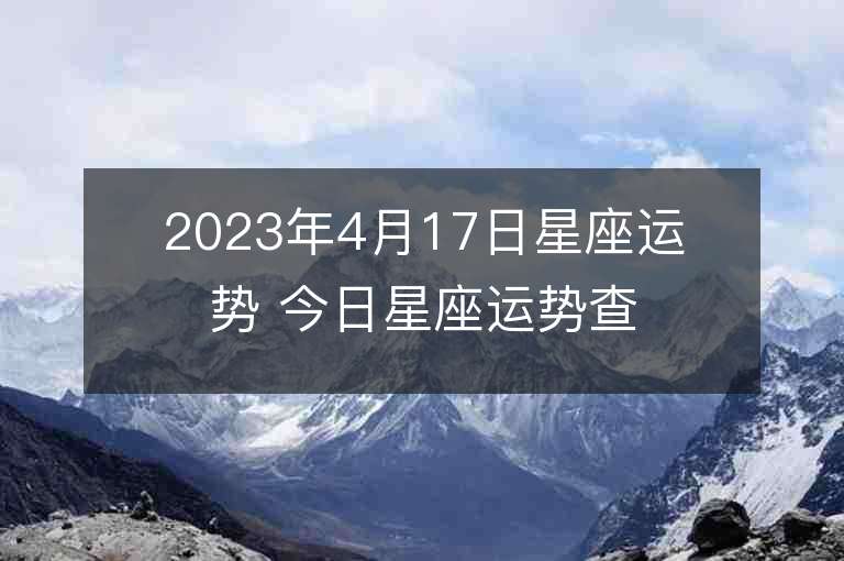 2023年4月17日星座运势 今日星座运势查询