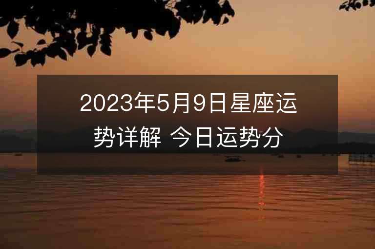 2023年5月9日星座运势详解 今日运势分享