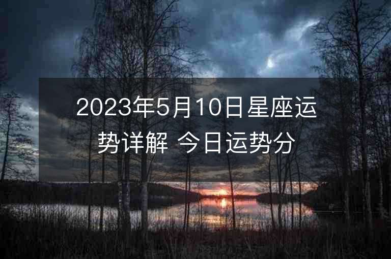 2023年5月10日星座运势详解 今日运势分享