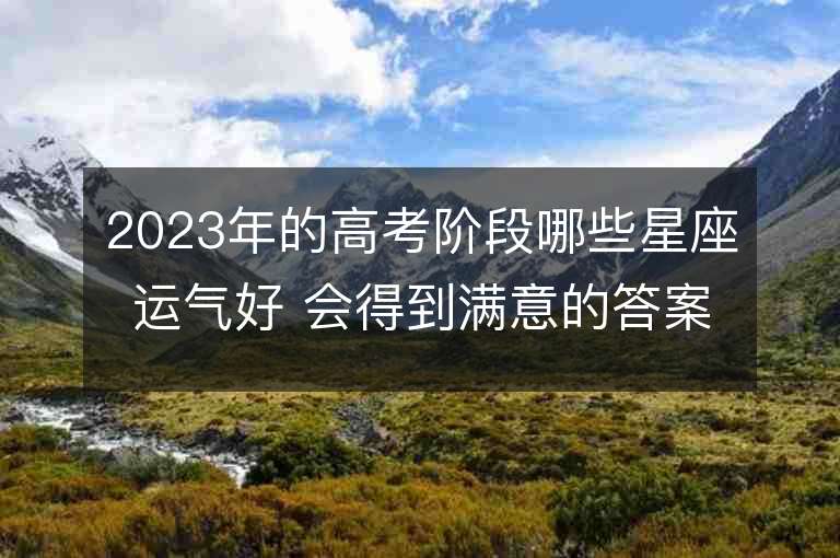 2023年的高考阶段哪些星座运气好 会得到满意的答案