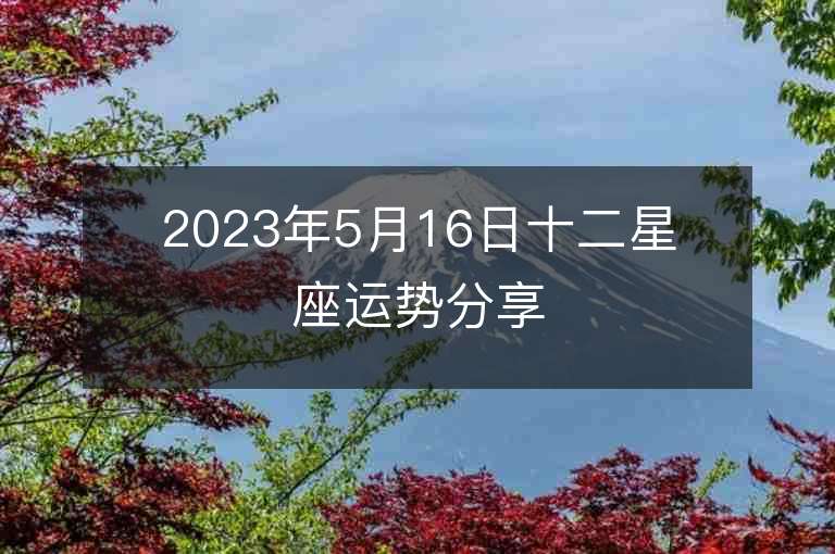 2023年5月16日十二星座运势分享