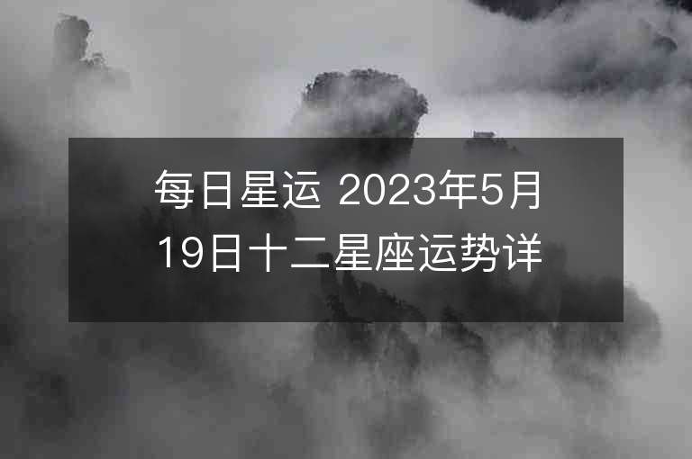 每日星运 2023年5月19日十二星座运势详解