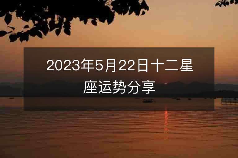 2023年5月22日十二星座运势分享