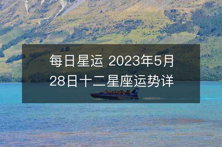 每日星运 2023年5月28日十二星座运势详解