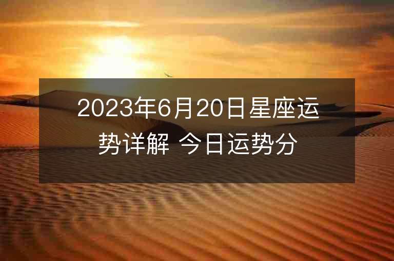 2023年6月20日星座运势详解 今日运势分享