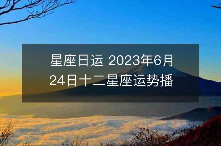 星座日运 2023年6月24日十二星座运势播报