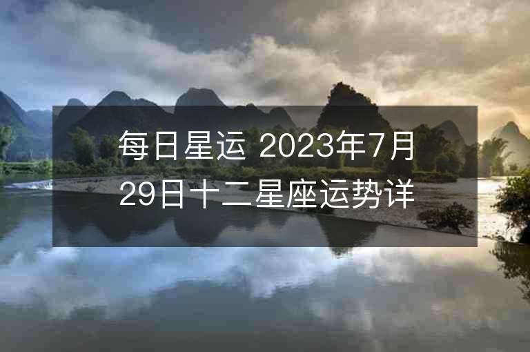 每日星运 2023年7月29日十二星座运势详解