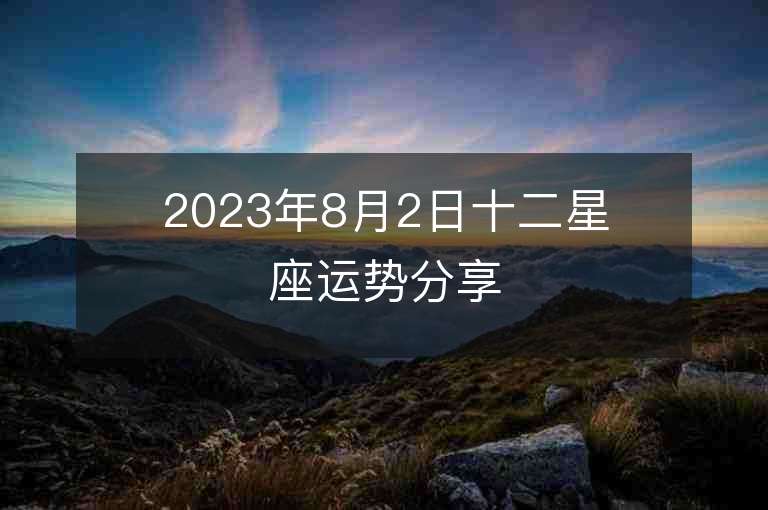 2023年8月2日十二星座运势分享