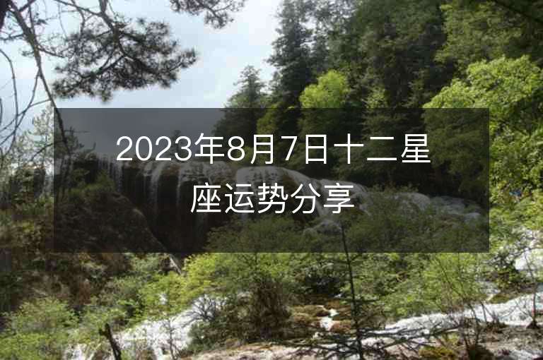 2023年8月7日十二星座运势分享