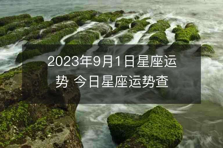 2023年9月1日星座运势 今日星座运势查询