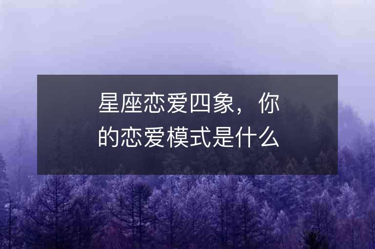 星座恋爱四象，你的恋爱模式是什么？