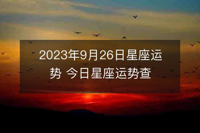 2023年9月26日星座运势 今日星座运势查询