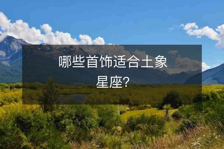 哪些首饰适合土象星座？