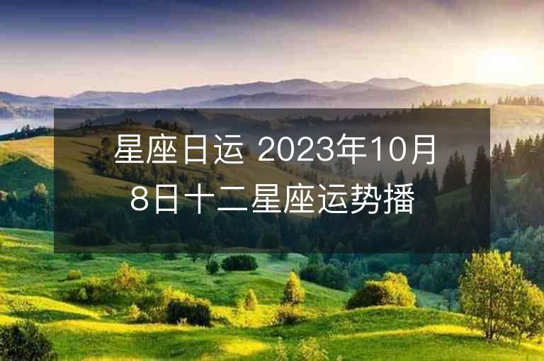 星座日运 2023年10月8日十二星座运势播报