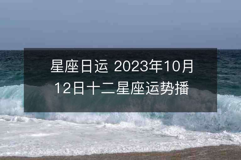 星座日运 2023年10月12日十二星座运势播报