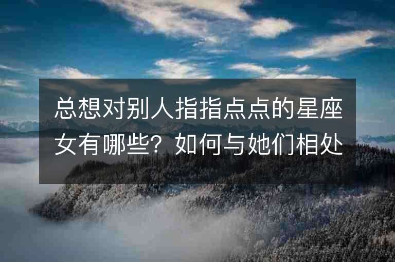 总想对别人指指点点的星座女有哪些？如何与她们相处？