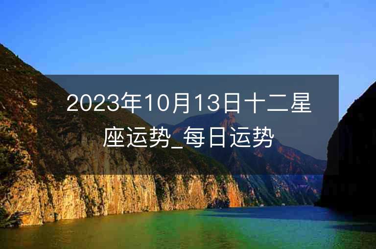 2023年10月13日十二星座运势_每日运势