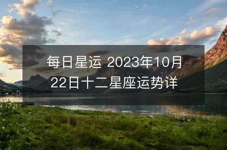 每日星运 2023年10月22日十二星座运势详解