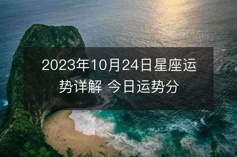 2023年10月24日星座运势详解 今日运势分享