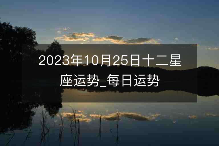 2023年10月25日十二星座运势_每日运势