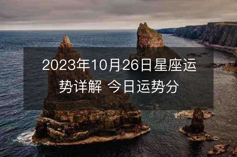 2023年10月26日星座运势详解 今日运势分享