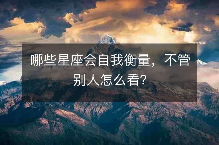 哪些星座会自我衡量，不管别人怎么看？