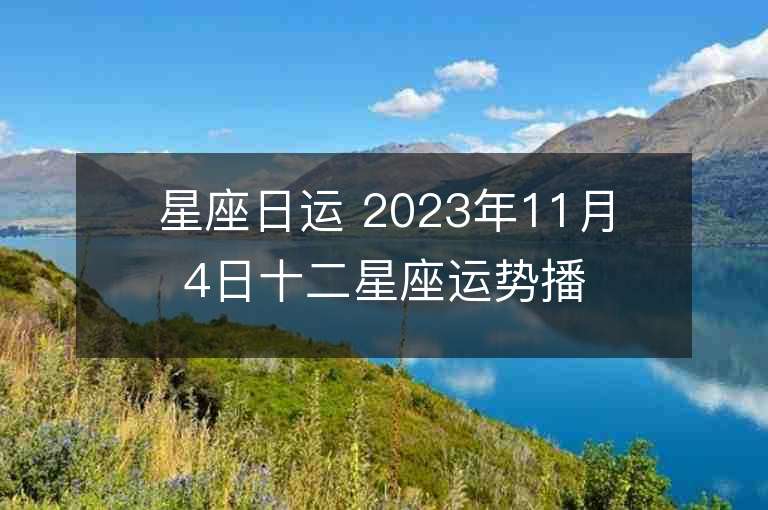 星座日运 2023年11月4日十二星座运势播报