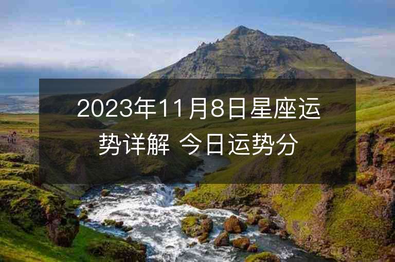 2023年11月8日星座运势详解 今日运势分享