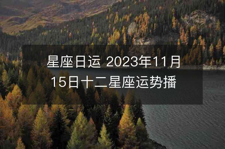 星座日运 2023年11月15日十二星座运势播报