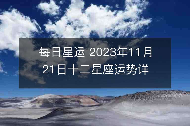 每日星运 2023年11月21日十二星座运势详解