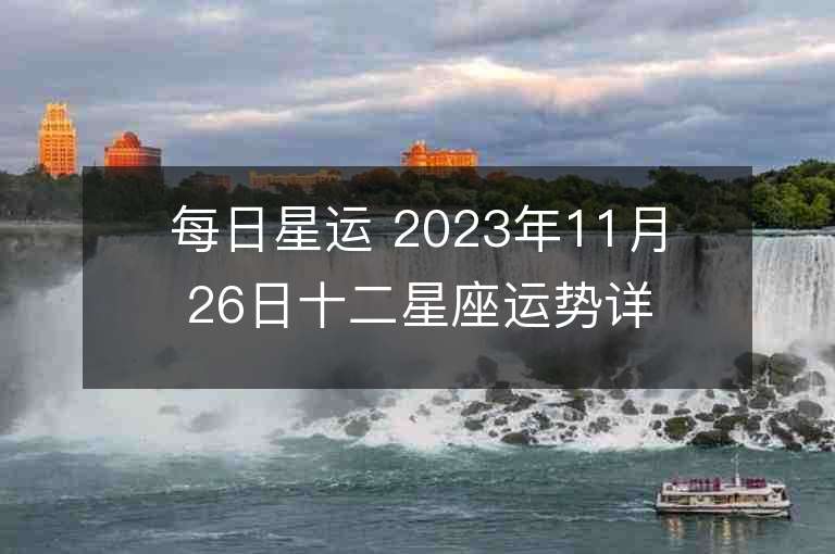 每日星运 2023年11月26日十二星座运势详解