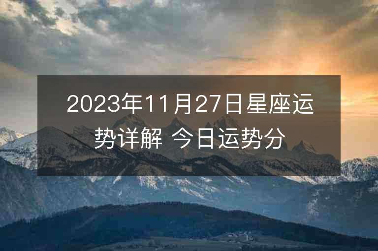 2023年11月27日星座运势详解 今日运势分享