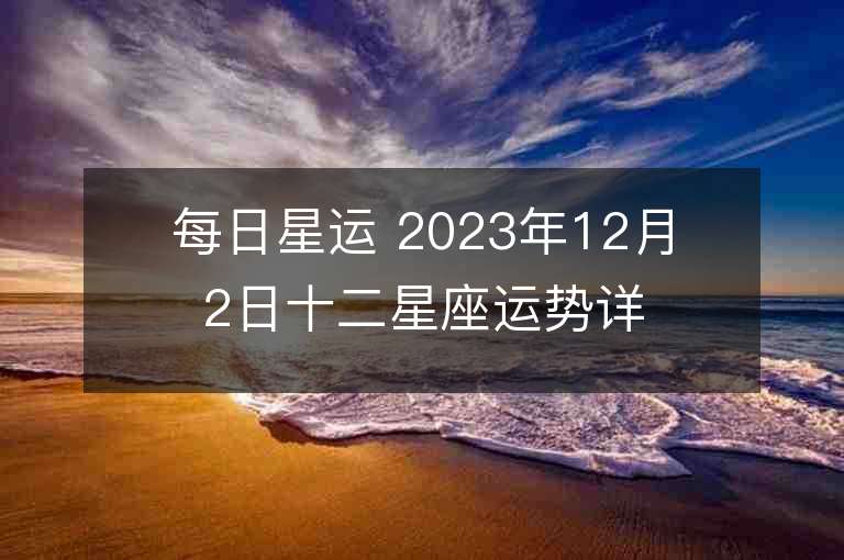 每日星运 2023年12月2日十二星座运势详解