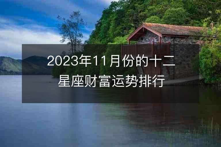 2023年11月份的十二星座财富运势排行榜  有哪些需要特别注意的因素