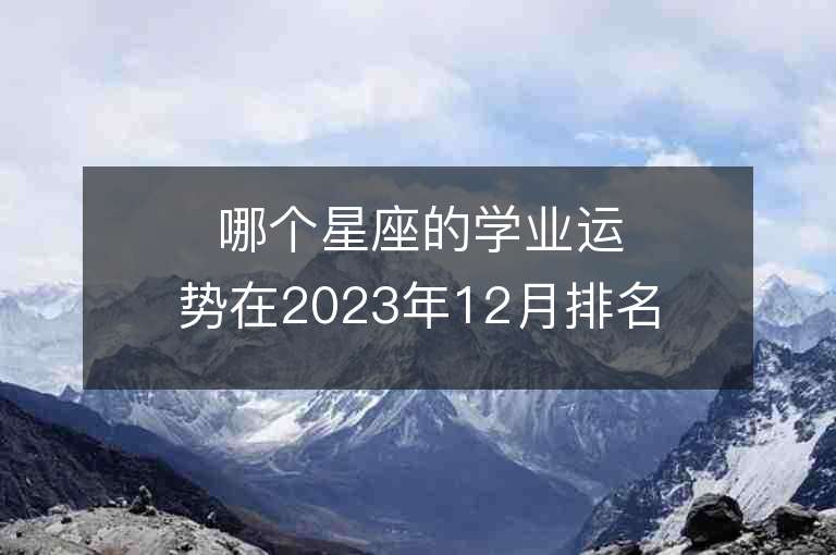 哪个星座的学业运势在2023年12月排名前三？