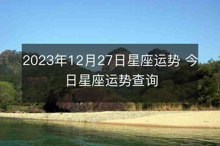 2023年12月27日星座运势 今日星座运势查询