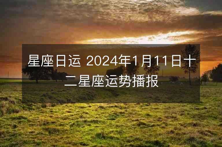 星座日运 2024年1月11日十二星座运势播报