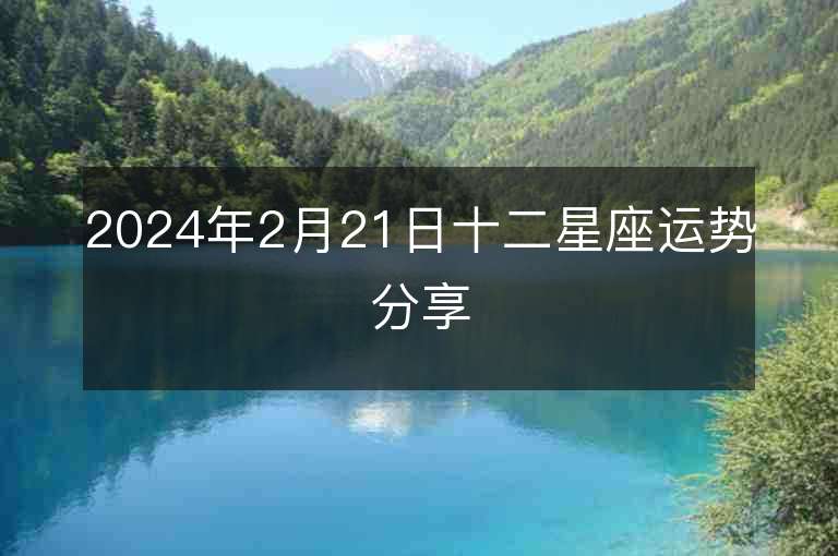 2024年2月21日十二星座运势分享