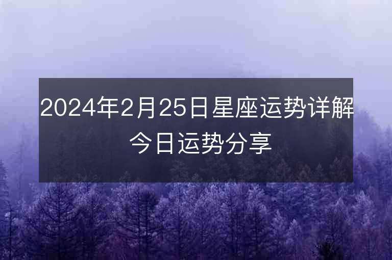 2024年2月25日星座运势详解 今日运势分享