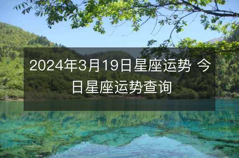 2024年3月19日星座运势 今日星座运势查询