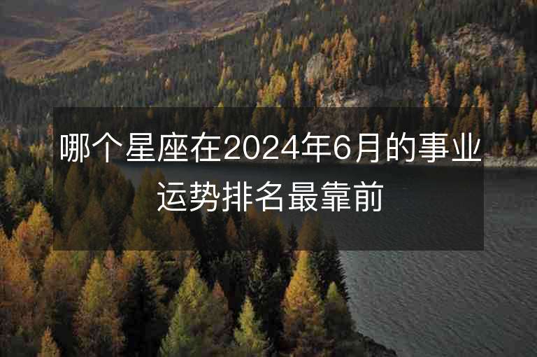 哪个星座在2024年6月的事业运势排名最靠前