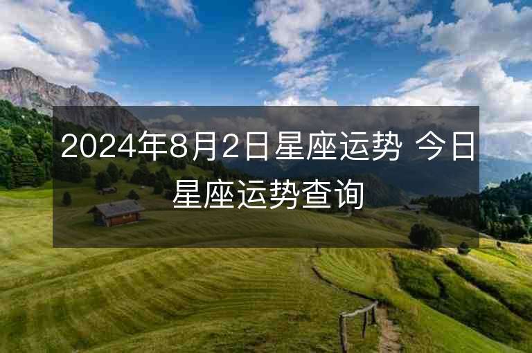 2024年8月2日星座运势 今日星座运势查询