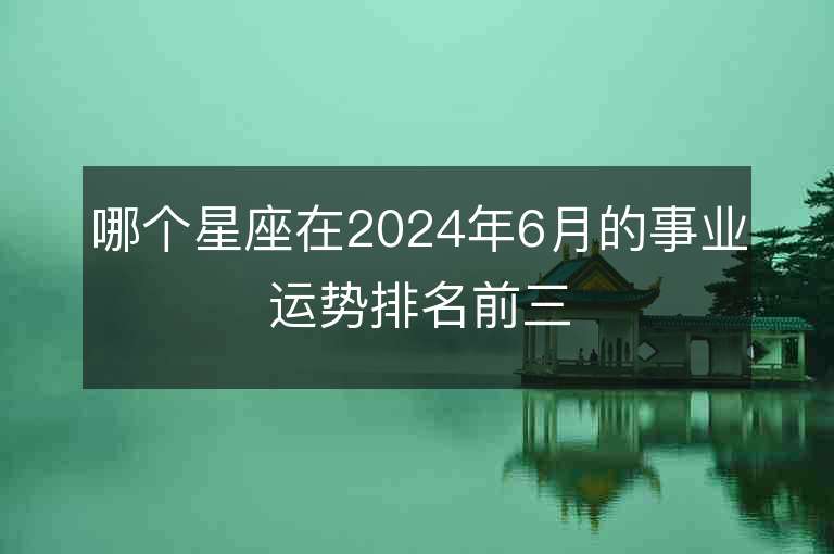 哪个星座在2024年6月的事业运势排名前三