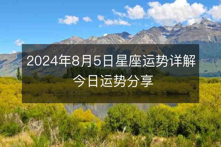 2024年8月5日星座运势详解 今日运势分享