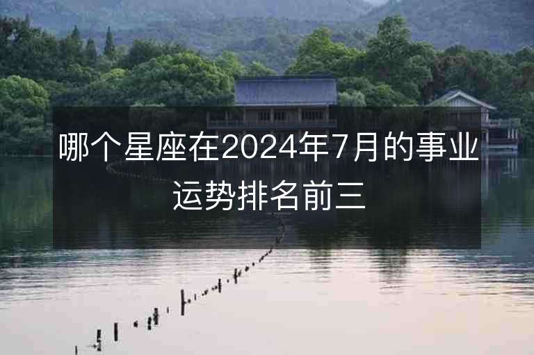 哪个星座在2024年7月的事业运势排名前三