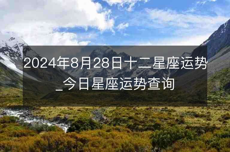 2024年8月28日十二星座运势_今日星座运势查询