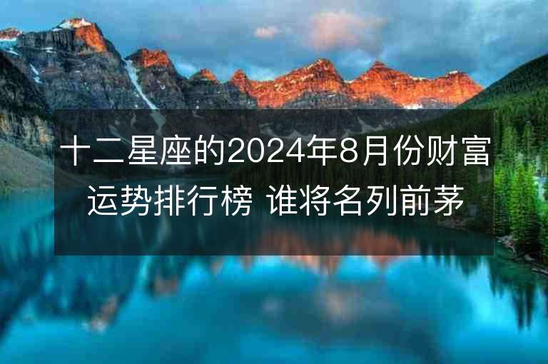 十二星座的2024年8月份财富运势排行榜 谁将名列前茅