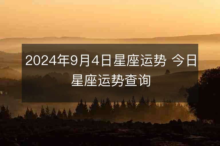 2024年9月4日星座运势 今日星座运势查询